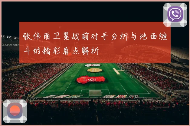 张伟丽卫冕战前对手分析与地面缠斗的精彩看点解析