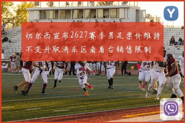 切尔西宣布2627赛季男足票价维持不变并取消东区南看台销售限制