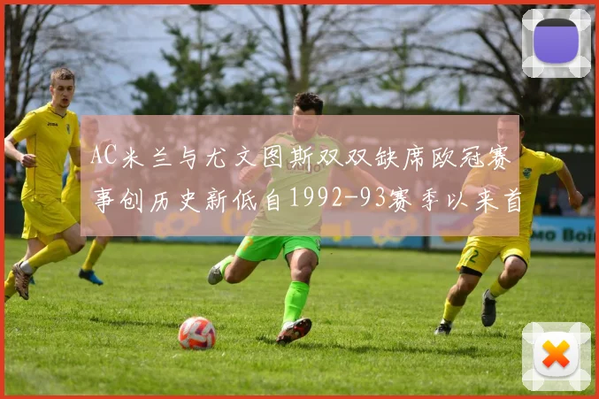 AC米兰与尤文图斯双双缺席欧冠赛事创历史新低自1992-93赛季以来首次