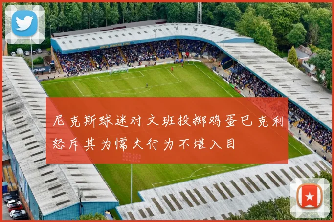 尼克斯球迷对文班投掷鸡蛋巴克利怒斥其为懦夫行为不堪入目