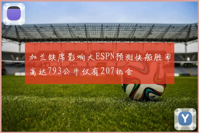 加兰缺席影响大ESPN预测快船胜率高达793公牛仅有207机会