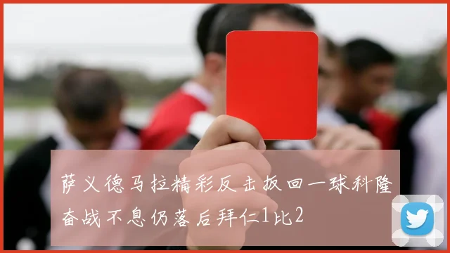 萨义德马拉精彩反击扳回一球科隆奋战不息仍落后拜仁1比2