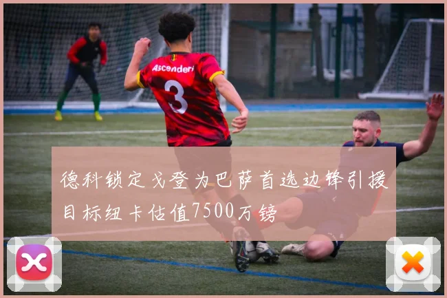 德科锁定戈登为巴萨首选边锋引援目标纽卡估值7500万镑